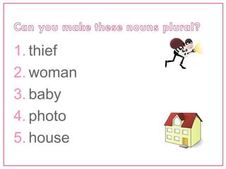 1. thief 
2. woman 
3. baby 
4. photo 
5. house 
 
