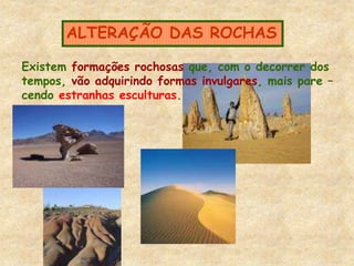 ALTERAÇÃO DAS ROCHAS
Existem formações rochosas que, com o decorrer dos
tempos, vão adquirindo formas invulgares, mais pare –
cendo estranhas esculturas.
 