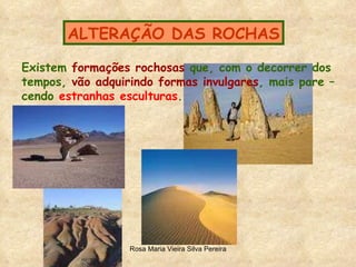 ALTERAÇÃO DAS ROCHAS Existem  formações rochosas  que, com o decorrer dos  tempos,  vão adquirindo formas invulgares , mais pare – cendo  estranhas esculturas . 