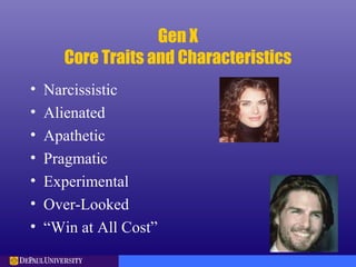 Gen X
Core Traits and Characteristics
• Narcissistic
• Alienated
• Apathetic
• Pragmatic
• Experimental
• Over-Looked
• “Win at All Cost”
 