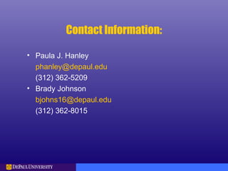 Contact Information:
• Paula J. Hanley
phanley@depaul.edu
(312) 362-5209
• Brady Johnson
bjohns16@depaul.edu
(312) 362-8015
 
