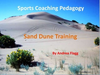 Sports Coaching Pedagogy



  Sand Dune Training

            By Andrea Flagg
 