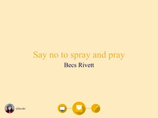 @becskr
Say no to spray and pray
Becs Rivett
 