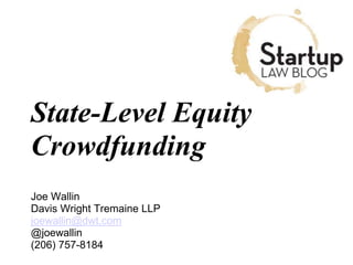State-Level Equity
Crowdfunding
Joe Wallin
Davis Wright Tremaine LLP
joewallin@dwt.com
@joewallin
(206) 757-8184
 