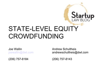 STATE-LEVEL EQUITY 
CROWDFUNDING 
Joe Wallin Andrew Schultheis 
joewallin@dwt.com andrewschultheis@dwt.com 
(206) 757-8184 (206) 757-8143 
 