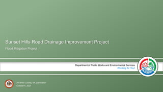A Fairfax County, VA, publication
Department of Public Works and Environmental Services
Working for You!
Sunset Hills Road Drainage Improvement Project
Flood Mitigation Project
October 4, 2021
 