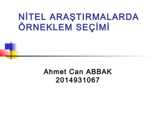 NİTEL ARAŞTIRMALARDA
ÖRNEKLEM SEÇİMİ
Ahmet Can ABBAK
2014931067
 