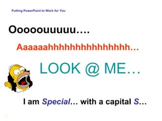 Putting PowerPoint to Work  for You Ooooouuuuu…. Aaaaaahhhhhhhhhhhhhhh… LOOK @ ME… I am  Special … with a capital  S … 