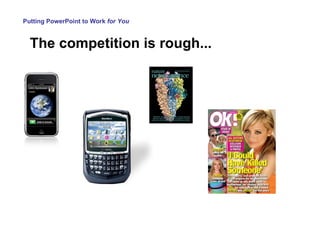 Putting PowerPoint to Work  for You The competition is rough... 