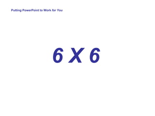 Putting PowerPoint to Work  for You 6 X 6 