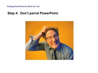 Putting PowerPoint to Work  for You Step 4:  Don’t parrot PowerPoint. 