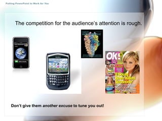 Putting PowerPoint to Work  for You The competition for the audience’s attention is rough. Don’t give them  another excuse  to tune you out! 