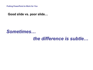 Putting PowerPoint to Work  for You Good slide vs. poor slide… Sometimes…  the difference is subtle…   
