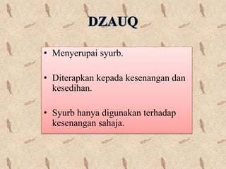 • Menyerupai syurb.
• Diterapkan kepada kesenangan dan
kesedihan.
• Syurb hanya digunakan terhadap
kesenangan sahaja.
 