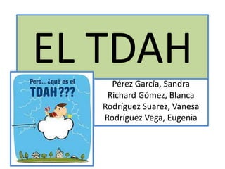 EL TDAH
     Pérez García, Sandra
    Richard Gómez, Blanca
   Rodríguez Suarez, Vanesa
   Rodríguez Vega, Eugenia
 