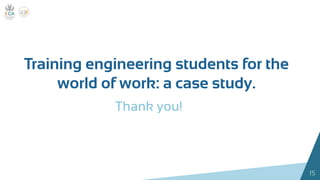 15
Training engineering students for the
world of work: a case study.
Thank you!
 