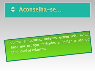 utilizar auriculares, antenas extensíveis, evitar falar em espaços fechados e limitar o uso do telemóvel às crianças.  