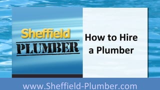 How to Hire
              a Plumber


www.Sheffield-Plumber.com
 
