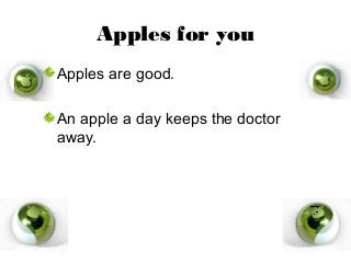 Apples for you
Apples are good.
An apple a day keeps the doctor
away.
 