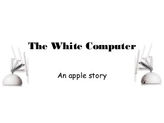 The White Computer
An apple story
 