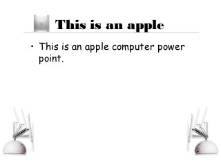 This is an apple
• This is an apple computer power
point.
 