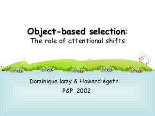 Object-based selectionObject-based selection::
The role of attentional shifts
Dominique lamy & Howard egeth
P&P 2002
 