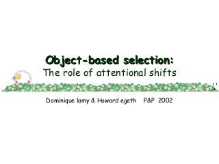 Object-based selection:Object-based selection:
The role of attentional shifts
Dominique lamy & Howard egeth P&P 2002
 