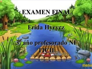 EXAMEN FINAL

    Frida Hyrycz

3º año profesorado NI
        TICII

                        menú
 