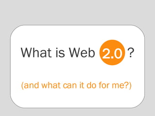 What is Web  ? (and what can it do for me?)  2.0 
