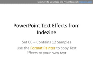 Click here to Download the Presentation at: indezine.com




PowerPoint Text Effects from
         Indezine
    Set 06 – Contains 12 Samples
 Use the Format Painter to copy Text
       Effects to your own text
 