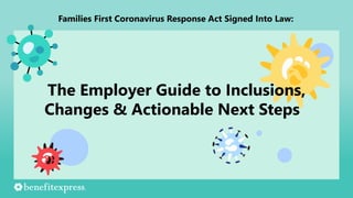 Families First Coronavirus Response Act Signed Into Law:
The Employer Guide to Inclusions,
Changes & Actionable Next Steps
 