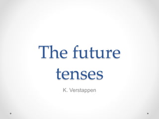 The future
tenses
K. Verstappen
 