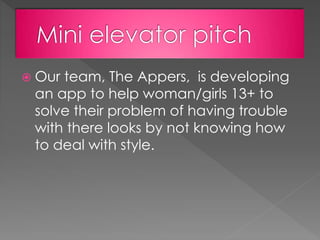  Our team, The Appers, is developing
an app to help woman/girls 13+ to
solve their problem of having trouble
with there looks by not knowing how
to deal with style.
 