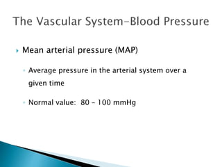  Mean arterial pressure (MAP) 
◦ Average pressure in the arterial system over a 
given time 
◦ Normal value: 80 – 100 mmHg 
 