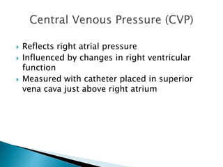  Reflects right atrial pressure 
 Influenced by changes in right ventricular 
function 
 Measured with catheter placed in superior 
vena cava just above right atrium 
 