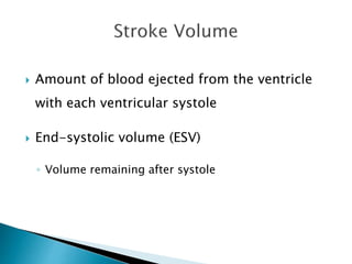  Amount of blood ejected from the ventricle 
with each ventricular systole 
 End-systolic volume (ESV) 
◦ Volume remaining after systole 
 