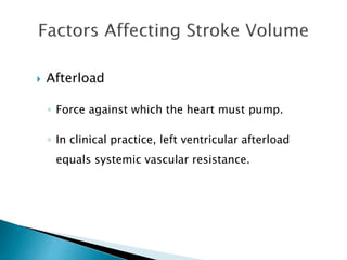  Afterload 
◦ Force against which the heart must pump. 
◦ In clinical practice, left ventricular afterload 
equals systemic vascular resistance. 
 