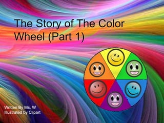 The Story of The Color
Wheel (Part 1)

Written By Ms. W
Illustrated by Clipart

 