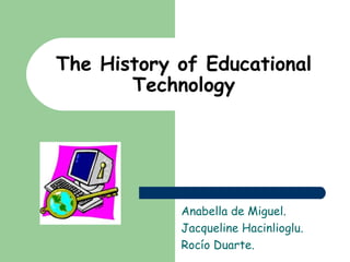 The History of Educational Technology Anabella de Miguel.  Jacqueline Hacinlioglu. Rocío Duarte. 