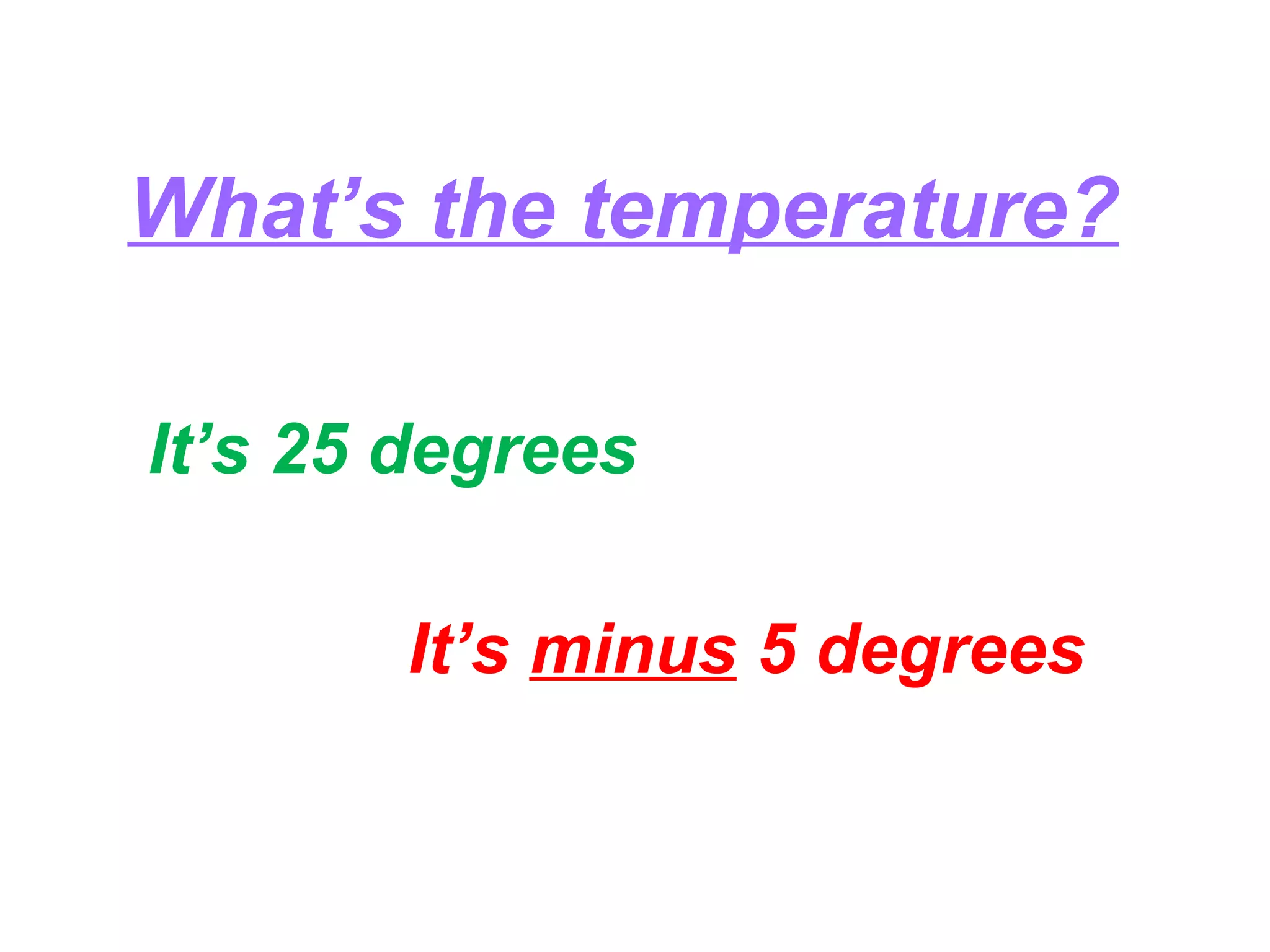 What’s the temperature?
It’s 25 degrees
It’s minus 5 degrees
 
