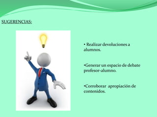 SUGERENCIAS:
• Realizar devoluciones a
alumnos.
•Generar un espacio de debate
profesor-alumno.
•Corroborar apropiación de
contenidos.
 