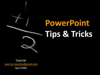 PowerPoint
Tips & Tricks
Tutorial
jean.luc.niezette@gmail.com
April 2009
 
