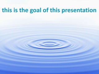 100
this is the goal of this presentation
 