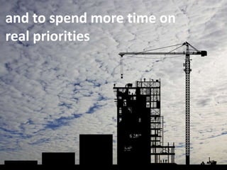 102
and to spend more time on
real priorities
 