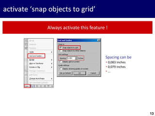 13
activate ‘snap objects to grid’
Always activate this feature !
Spacing can be
 0,083 Inches
 0,079 Inches
 …
13
 