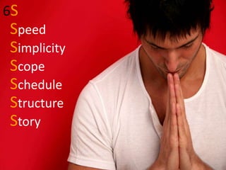 138
6S
Speed
Simplicity
Scope
Schedule
Structure
Story
 
