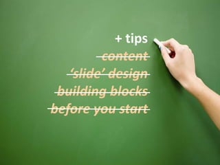 139
+ tips
content
‘slide’ design
building blocks
before you start
 