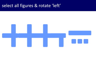 17
select all figures & rotate ‘left’
 