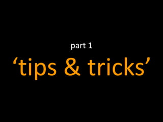 4
part 1
‘tips & tricks’
 