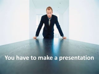 92
You have to make a presentation
 
